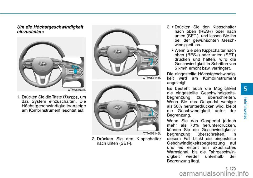 Hyundai Santa Fe 2019  Betriebsanleitung (in German) 5-179
Fahrhinweise
5
Um die Höchstgeschwindigkeit
einzustellen:
1. Drücken Sie die Taste  , um
das System einzuschalten. Die
Höchstgeschwindigkeitsanzeige
am Kombiinstrument leuchtet auf.
2. Drück