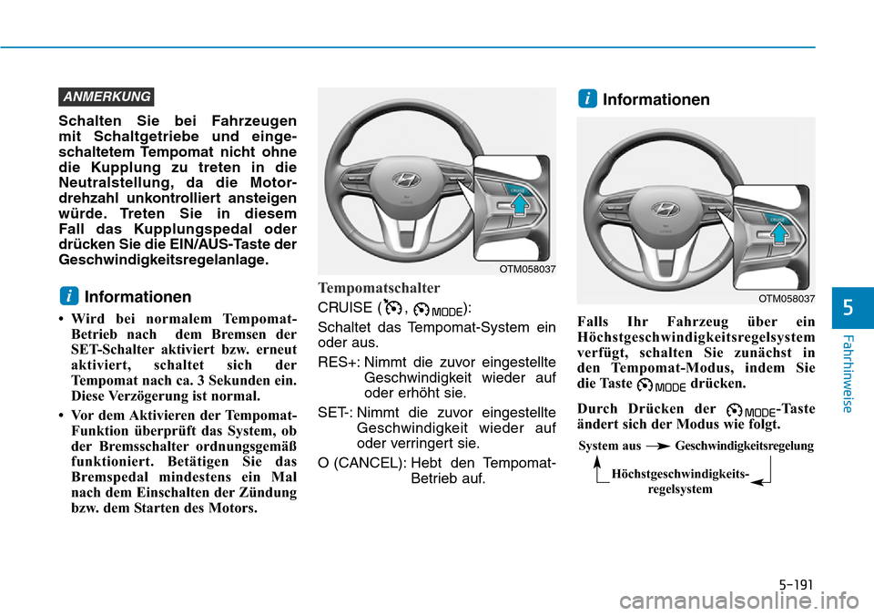 Hyundai Santa Fe 2019  Betriebsanleitung (in German) 5-191
Fahrhinweise
5
Schalten Sie bei Fahrzeugen 
mit Schaltgetriebe und einge-
schaltetem Tempomat nicht ohne
die Kupplung zu treten in die
Neutralstellung, da die Motor-
drehzahl unkontrolliert anst