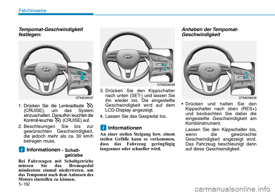 Hyundai Santa Fe 2019  Betriebsanleitung (in German) 5-192
Fahrhinweise
Tempomat-Geschwindigkeit
festlegen:
1. Drücken Sie die Lenkradtaste 
(CRUISE), um das System
einzuschalten. Daraufhin leuchtet die
Kontroll-leuchte (CRUISE) auf.
2. Beschleunigen S