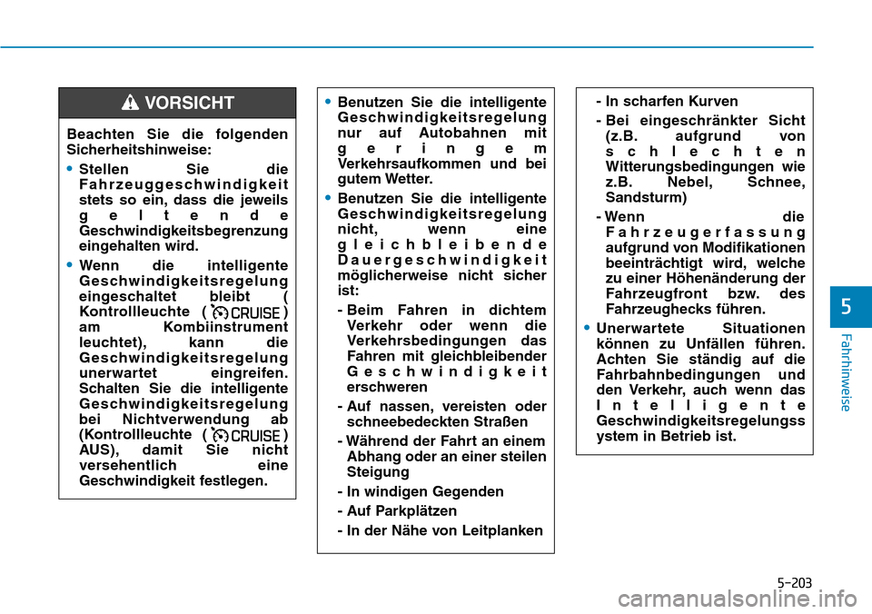 Hyundai Santa Fe 2019  Betriebsanleitung (in German) 5-203
Fahrhinweise
5
•Benutzen Sie die intelligente
Geschwindigkeitsregelung
nur auf Autobahnen mit
geringem
Verkehrsaufkommen und bei
gutem Wetter.
•Benutzen Sie die intelligente
Geschwindigkeits