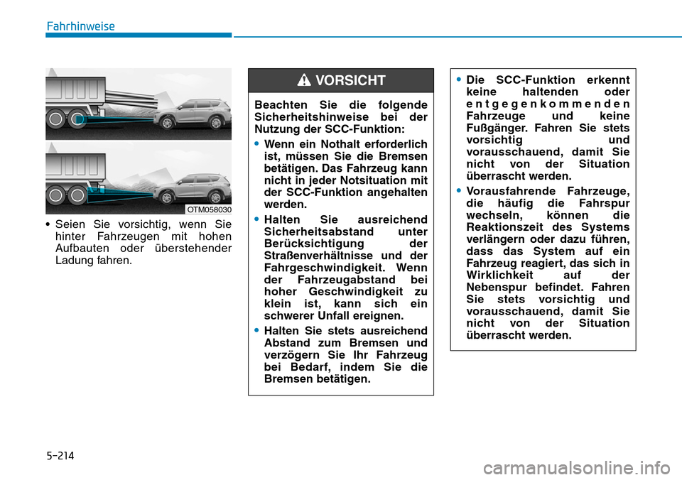 Hyundai Santa Fe 2019  Betriebsanleitung (in German) 5-214
Fahrhinweise
• Seien Sie vorsichtig, wenn Sie
hinter Fahrzeugen mit hohen
Aufbauten oder überstehender
Ladung fahren.
OTM058030
Beachten Sie die folgende
Sicherheitshinweise bei der
Nutzung d