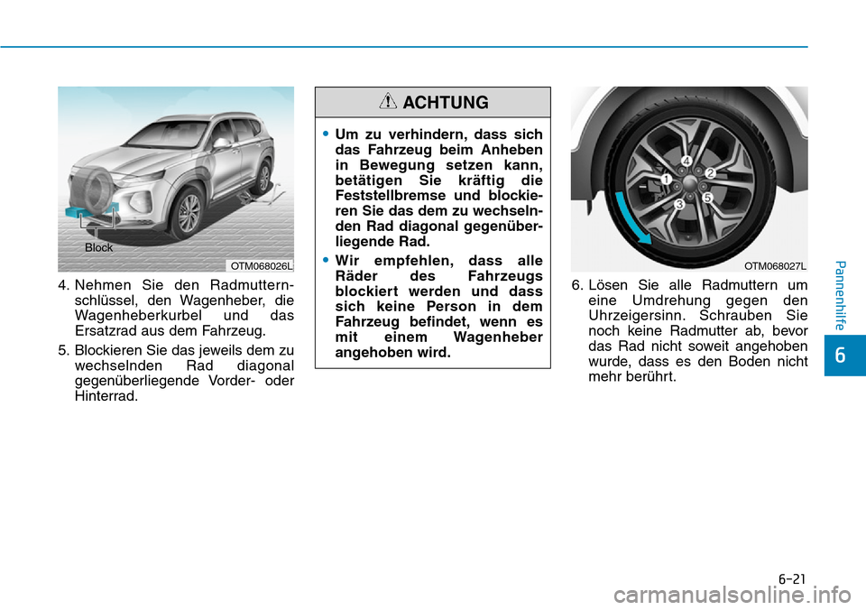 Hyundai Santa Fe 2019 Betriebsanleitung (in German) 6-21
Pannenhilfe
6
4. Nehmen Sie den Radmuttern-
schlüssel, den Wagenheber, die
Wagenheberkurbel und das
Ersatzrad aus dem Fahrzeug.
5. Blockieren Sie das jeweils dem zu
wechselnden Rad diagonal
gege Hyundai Santa Fe 2019 Betriebsanleitung (in German) 6-21
Pannenhilfe
6
4. Nehmen Sie den Radmuttern-
schlüssel, den Wagenheber, die
Wagenheberkurbel und das
Ersatzrad aus dem Fahrzeug.
5. Blockieren Sie das jeweils dem zu
wechselnden Rad diagonal
gege