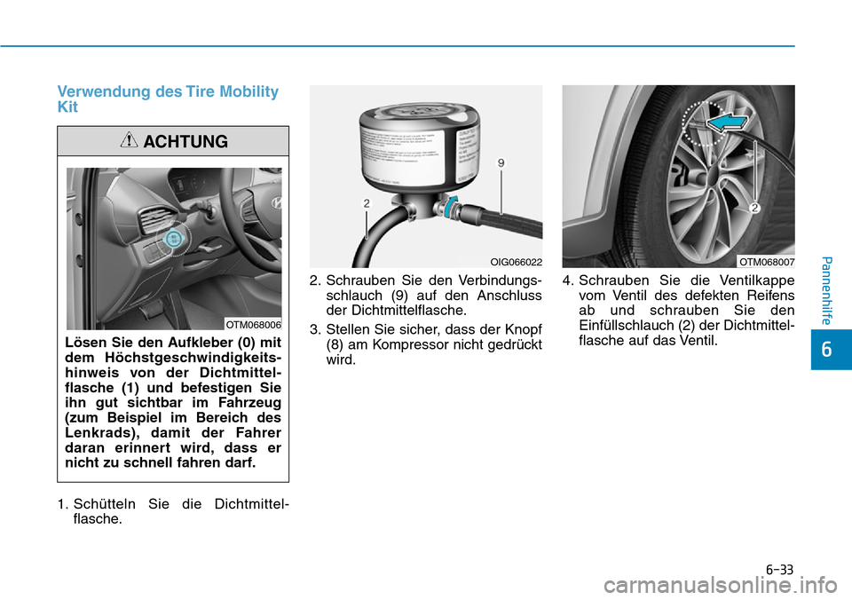 Hyundai Santa Fe 2019 Betriebsanleitung (in German) 6-33
Pannenhilfe
6
Verwendung des Tire Mobility
Kit
1. Schütteln Sie die Dichtmittel-
flasche.2. Schrauben Sie den Verbindungs-
schlauch (9) auf den Anschluss
der Dichtmittelflasche.
3. Stellen Sie s Hyundai Santa Fe 2019 Betriebsanleitung (in German) 6-33
Pannenhilfe
6
Verwendung des Tire Mobility
Kit
1. Schütteln Sie die Dichtmittel-
flasche.2. Schrauben Sie den Verbindungs-
schlauch (9) auf den Anschluss
der Dichtmittelflasche.
3. Stellen Sie s