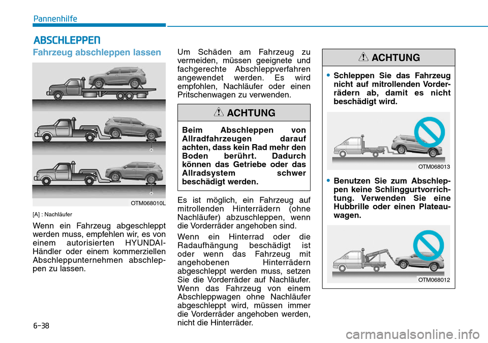 Hyundai Santa Fe 2019  Betriebsanleitung (in German) 6-38
Pannenhilfe
Fahrzeug abschleppen lassen
[A] : Nachläufer
Wenn ein Fahrzeug abgeschleppt
werden muss, empfehlen wir, es von
einem autorisierten HYUNDAI-
Händler oder einem kommerziellen
Abschlep