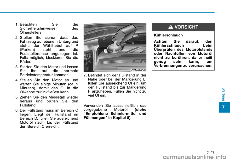 Hyundai Santa Fe 2019  Betriebsanleitung (in German) 1. Beachten Sie die
Sicherheitshinweise des
Ölherstellers.
2. Stellen Sie sicher, dass das
Fahrzeug auf ebenem Untergrund
steht, der Wählhebel auf P
(Parken) steht und die
Feststellbremse angezogen 