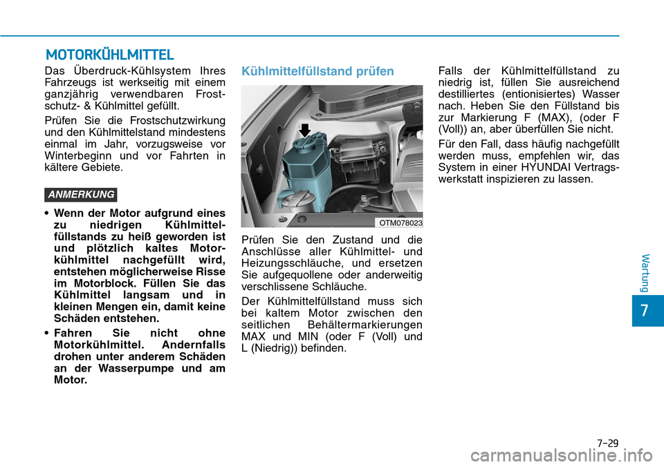 Hyundai Santa Fe 2019  Betriebsanleitung (in German) 7-29
7
Wartung
MOTORKÜHLMITTEL
Das Überdruck-Kühlsystem Ihres
Fahrzeugs ist werkseitig mit einem
ganzjährig verwendbaren Frost-
schutz- & Kühlmittel gefüllt.
Prüfen Sie die Frostschutzwirkung
u
