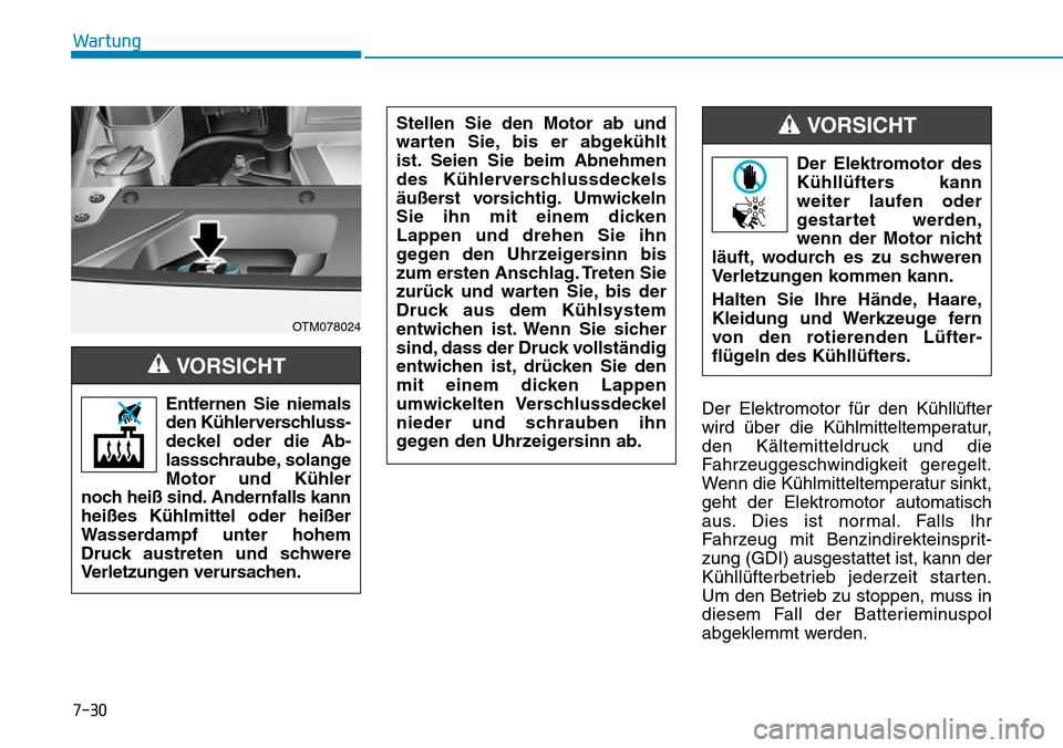 Hyundai Santa Fe 2019  Betriebsanleitung (in German) 7-30
Wartung
Der Elektromotor für den Kühllüfter
wird über die Kühlmitteltemperatur,
den Kältemitteldruck und die
Fahrzeuggeschwindigkeit geregelt.
Wenn die Kühlmitteltemperatur sinkt,
geht der