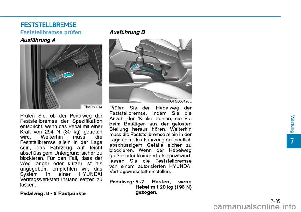 Hyundai Santa Fe 2019  Betriebsanleitung (in German) 7-35
7
Wartung
FESTSTELLBREMSE
Feststellbremse prüfen
Ausführung A
Prüfen Sie, ob der Pedalweg der
Feststellbremse der Spezifikation
entspricht, wenn das Pedal mit einer
Kraft von 294 N (30 kg) get
