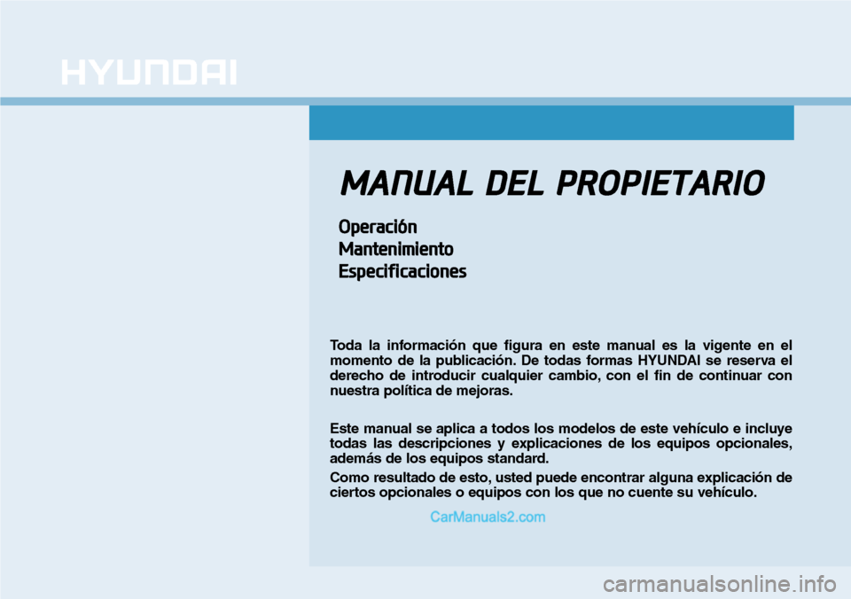 Hyundai Santa Fe 2019 Manual del propietario (in Spanish) MANUAL DEL PROPIETARIO
Operación
Mantenimiento
Especificaciones
Toda la información que figura en este manual es la vigente en el
momento de la publicación. De todas formas HYUNDAI se reserva el
de Hyundai Santa Fe 2019 Manual del propietario (in Spanish) MANUAL DEL PROPIETARIO
Operación
Mantenimiento
Especificaciones
Toda la información que figura en este manual es la vigente en el
momento de la publicación. De todas formas HYUNDAI se reserva el
de