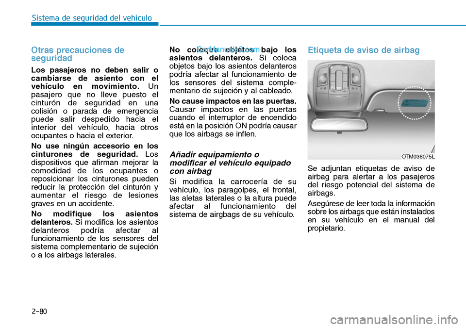Hyundai Santa Fe 2019  Manual del propietario (in Spanish) 2-80
Sistema de seguridad del vehículo
Otras precauciones de
seguridad 
Los pasajeros no deben salir o
cambiarse de asiento con el
vehículo en movimiento.Un
pasajero que no lleve puesto el
cinturón