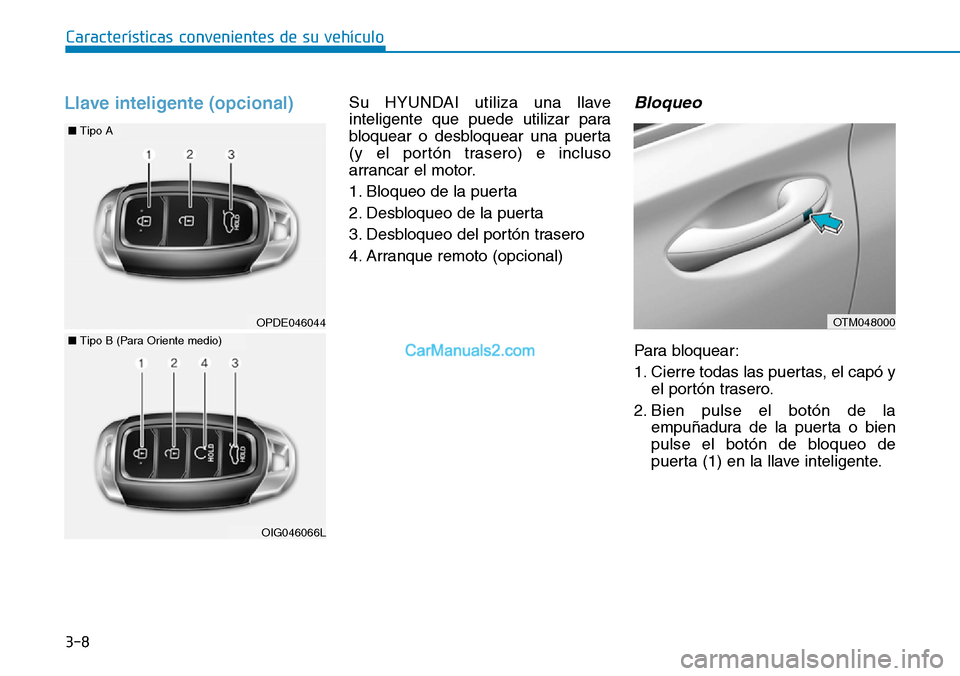 Hyundai Santa Fe 2019  Manual del propietario (in Spanish) 3-8
Características convenientes de su vehículo
Llave inteligente (opcional)Su HYUNDAI utiliza una llave
inteligente que puede utilizar para
bloquear o desbloquear una puerta
(y el portón trasero) 