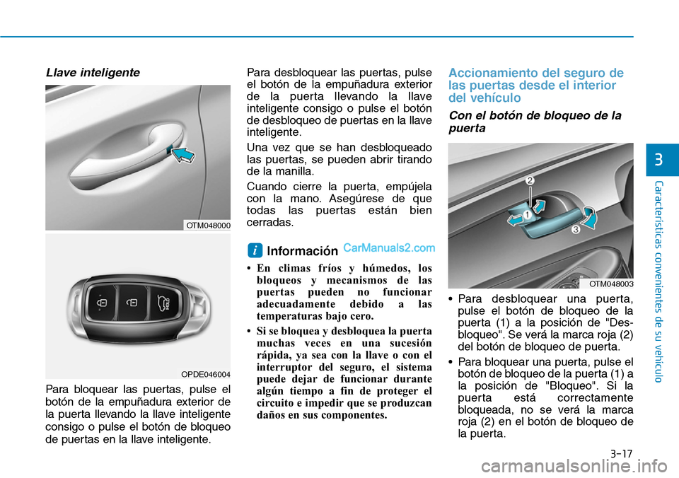 Hyundai Santa Fe 2019 Manual del propietario (in Spanish) 3-17
Características convenientes de su vehículo
Llave inteligente
Para bloquear las puertas, pulse el
botón de la empuñadura exterior de
la puerta llevando la llave inteligente
consigo o pulse el Hyundai Santa Fe 2019 Manual del propietario (in Spanish) 3-17
Características convenientes de su vehículo
Llave inteligente
Para bloquear las puertas, pulse el
botón de la empuñadura exterior de
la puerta llevando la llave inteligente
consigo o pulse el