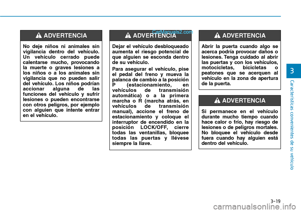 Hyundai Santa Fe 2019 Manual del propietario (in Spanish) 3-19
Características convenientes de su vehículo
3
No deje niños ni animales sin
vigilancia dentro del vehículo.
Un vehículo cerrado puede
calentarse mucho, provocando
la muerte o graves lesiones Hyundai Santa Fe 2019 Manual del propietario (in Spanish) 3-19
Características convenientes de su vehículo
3
No deje niños ni animales sin
vigilancia dentro del vehículo.
Un vehículo cerrado puede
calentarse mucho, provocando
la muerte o graves lesiones