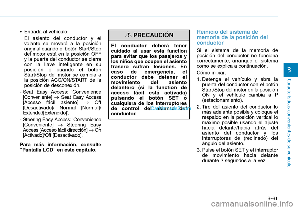 Hyundai Santa Fe 2019 Manual del propietario (in Spanish) 3-31
Características convenientes de su vehículo
• Entrada al vehículo:
El asiento del conductor y el
volante se moverá a la posición
original cuando el botón Start/Stop
del motor está en la Hyundai Santa Fe 2019 Manual del propietario (in Spanish) 3-31
Características convenientes de su vehículo
• Entrada al vehículo:
El asiento del conductor y el
volante se moverá a la posición
original cuando el botón Start/Stop
del motor está en la