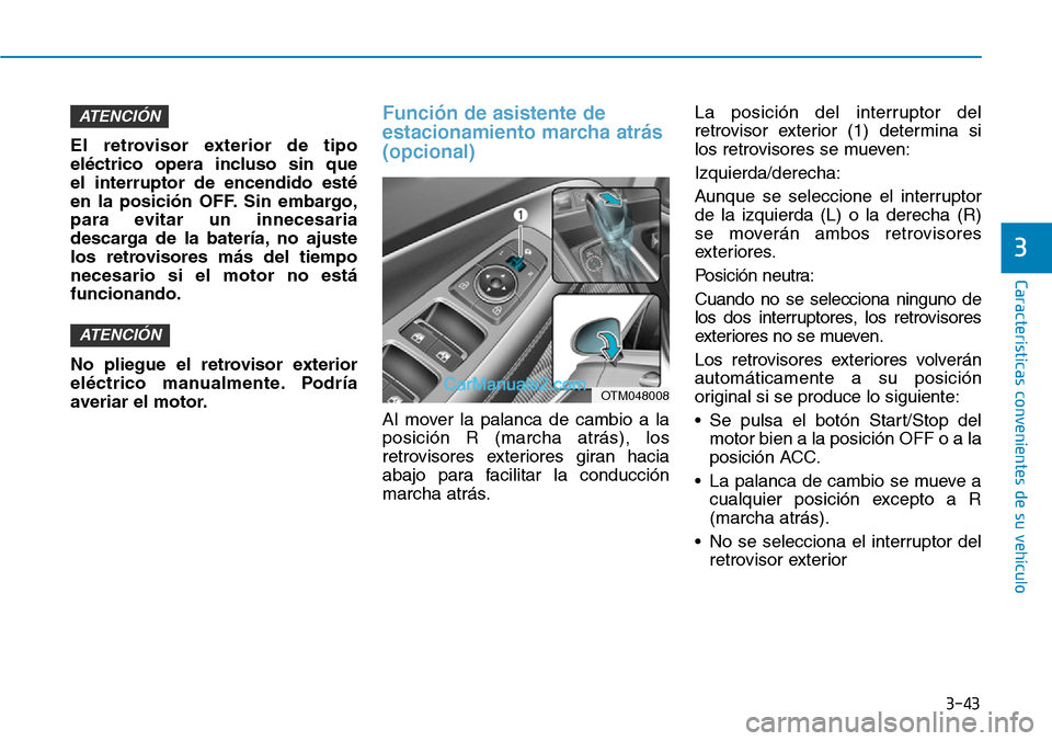 Hyundai Santa Fe 2019  Manual del propietario (in Spanish) 3-43
Características convenientes de su vehículo
El retrovisor exterior de tipo
eléctrico opera incluso sin que 
el interruptor de encendido esté
en la posición OFF. Sin embargo,
para evitar un i
