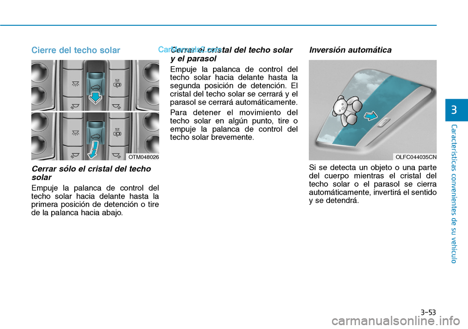 Hyundai Santa Fe 2019 Manual del propietario (in Spanish) 3-53
Características convenientes de su vehículo
Cierre del techo solar
Cerrar sólo el cristal del techo
solar
Empuje la palanca de control del
techo solar hacia delante hasta la
primera posición Hyundai Santa Fe 2019 Manual del propietario (in Spanish) 3-53
Características convenientes de su vehículo
Cierre del techo solar
Cerrar sólo el cristal del techo
solar
Empuje la palanca de control del
techo solar hacia delante hasta la
primera posición
