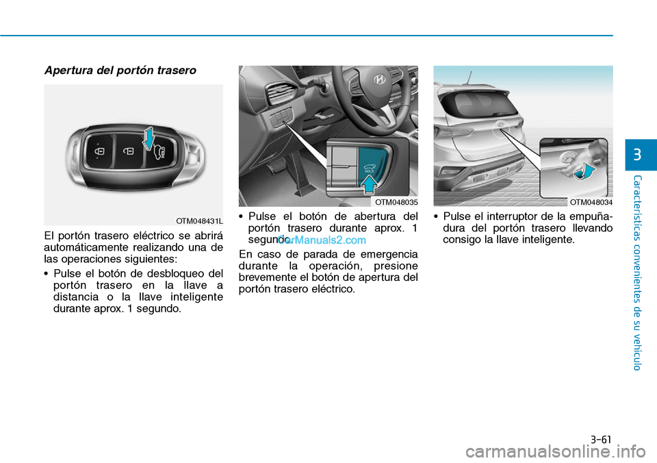 Hyundai Santa Fe 2019 Manual del propietario (in Spanish) 3-61
Características convenientes de su vehículo
3
Apertura del portón trasero
El portón trasero eléctrico se abrirá
automáticamente realizando una de
las operaciones siguientes:
• Pulse el b Hyundai Santa Fe 2019 Manual del propietario (in Spanish) 3-61
Características convenientes de su vehículo
3
Apertura del portón trasero
El portón trasero eléctrico se abrirá
automáticamente realizando una de
las operaciones siguientes:
• Pulse el b