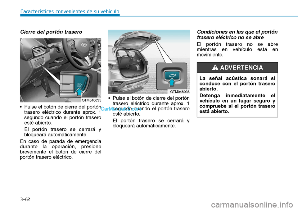 Hyundai Santa Fe 2019 Manual del propietario (in Spanish) 3-62
Características convenientes de su vehículo
Cierre del portón trasero
• Pulse el botón de cierre del portón
trasero eléctrico durante aprox. 1
segundo cuando el portón trasero
esté abie Hyundai Santa Fe 2019 Manual del propietario (in Spanish) 3-62
Características convenientes de su vehículo
Cierre del portón trasero
• Pulse el botón de cierre del portón
trasero eléctrico durante aprox. 1
segundo cuando el portón trasero
esté abie