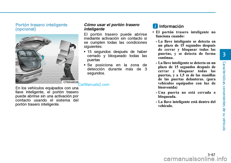 Hyundai Santa Fe 2019 Manual del propietario (in Spanish) 3-67
Características convenientes de su vehículo
Portón trasero inteligente
(opcional)
En los vehículos equipados con una
llave inteligente, el portón trasero
puede abrirse sin una activación po Hyundai Santa Fe 2019 Manual del propietario (in Spanish) 3-67
Características convenientes de su vehículo
Portón trasero inteligente
(opcional)
En los vehículos equipados con una
llave inteligente, el portón trasero
puede abrirse sin una activación po