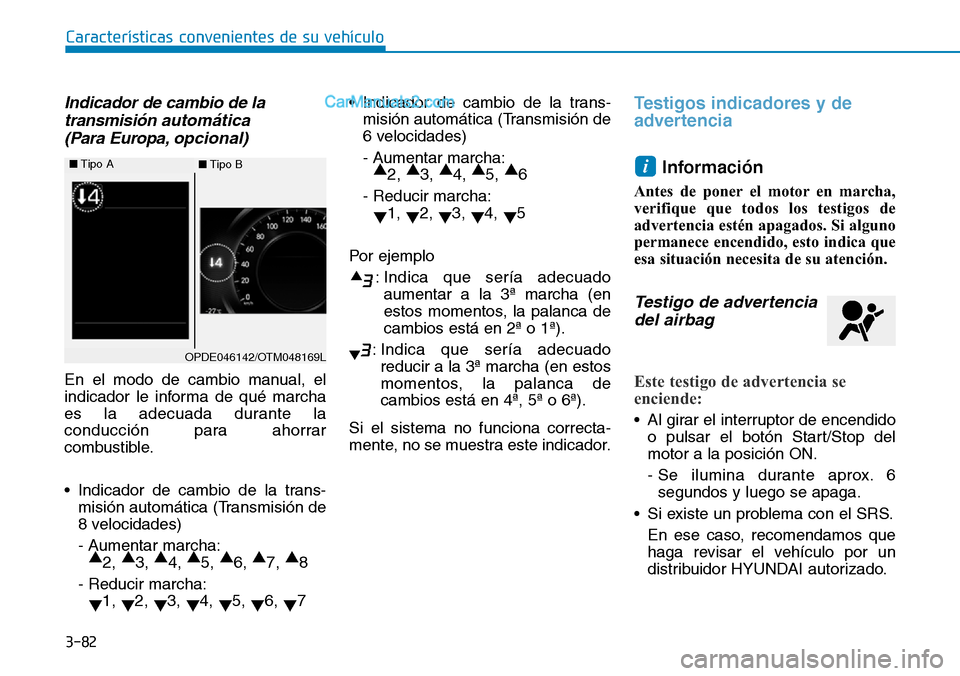 Hyundai Santa Fe 2019 Manual del propietario (in Spanish) 3-82
Características convenientes de su vehículo
Indicador de cambio de la
transmisión automática
(Para Europa,opcional)
En el modo de cambio manual, el
indicador le informa de qué marcha
es la a Hyundai Santa Fe 2019 Manual del propietario (in Spanish) 3-82
Características convenientes de su vehículo
Indicador de cambio de la
transmisión automática
(Para Europa,opcional)
En el modo de cambio manual, el
indicador le informa de qué marcha
es la a