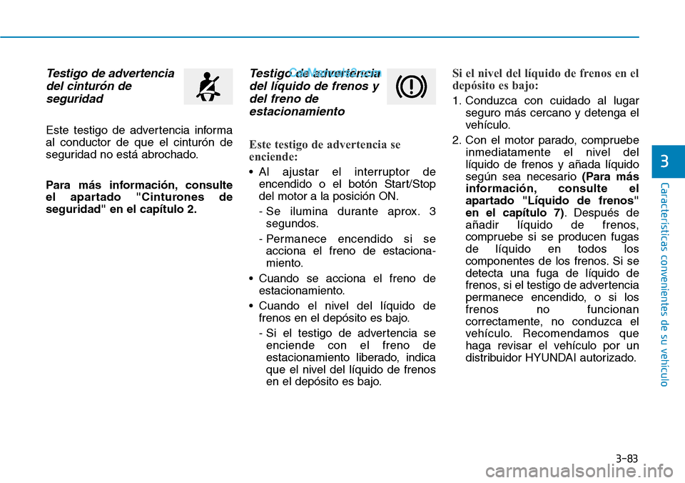 Hyundai Santa Fe 2019  Manual del propietario (in Spanish) 3-83
Características convenientes de su vehículo
3
Testigo de advertencia
del cinturón de
seguridad
Este testigo de advertencia informa
al conductor de que el cinturón de
seguridad no está abroch