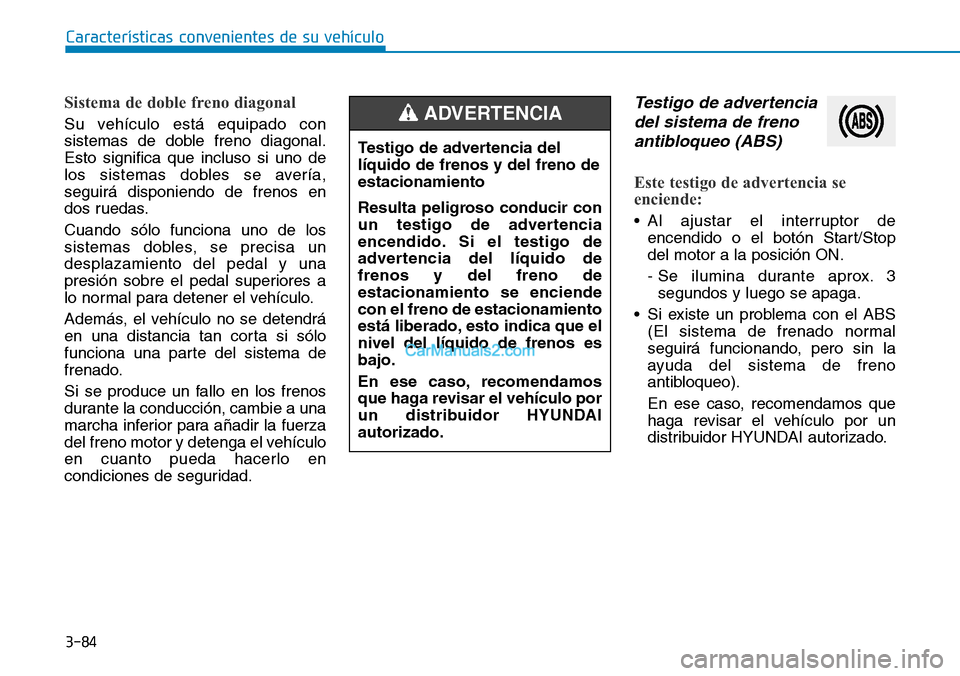 Hyundai Santa Fe 2019 Manual del propietario (in Spanish) 3-84
Características convenientes de su vehículo
Sistema de doble freno diagonal
Su vehículo está equipado con
sistemas de doble freno diagonal.
Esto significa que incluso si uno de
los sistemas d Hyundai Santa Fe 2019 Manual del propietario (in Spanish) 3-84
Características convenientes de su vehículo
Sistema de doble freno diagonal
Su vehículo está equipado con
sistemas de doble freno diagonal.
Esto significa que incluso si uno de
los sistemas d