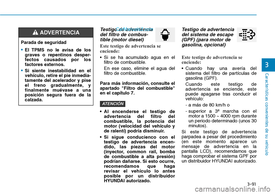 Hyundai Santa Fe 2019  Manual del propietario (in Spanish) 3-91
Características convenientes de su vehículo
3
Testigo de advertencia
del filtro de combus-
tible (motor diesel)
Este testigo de advertencia se
enciende:
• Si se ha acumulado agua en el
filtro