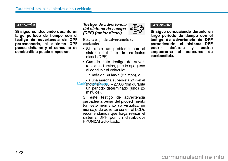 Hyundai Santa Fe 2019  Manual del propietario (in Spanish) 3-92
Características convenientes de su vehículo
Si sigue conduciendo durante un
largo período de tiempo con el
testigo de advertencia de GPF
parpadeando, el sistema GPF
puede dañarse y el consumo