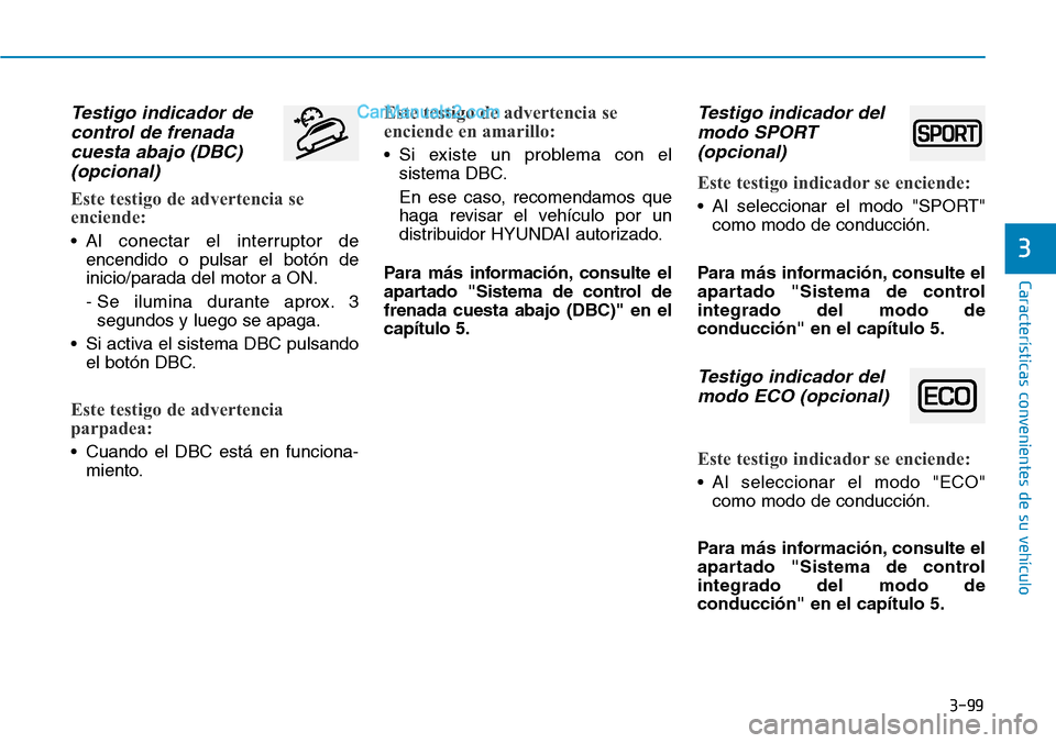 Hyundai Santa Fe 2019  Manual del propietario (in Spanish) 3-99
Características convenientes de su vehículo
3
Testigo indicador de
control de frenada
cuesta abajo (DBC)
(opcional)
Este testigo de advertencia se
enciende:
• Al conectar el interruptor de
en