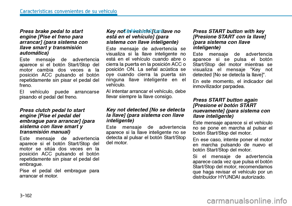 Hyundai Santa Fe 2019  Manual del propietario (in Spanish) 3-102
Características convenientes de su vehículo
Press brake pedal to start
engine [Pise el freno para
arrancar] (para sistema con
llave smart y transmisión
automática)
Este mensaje de advertenci