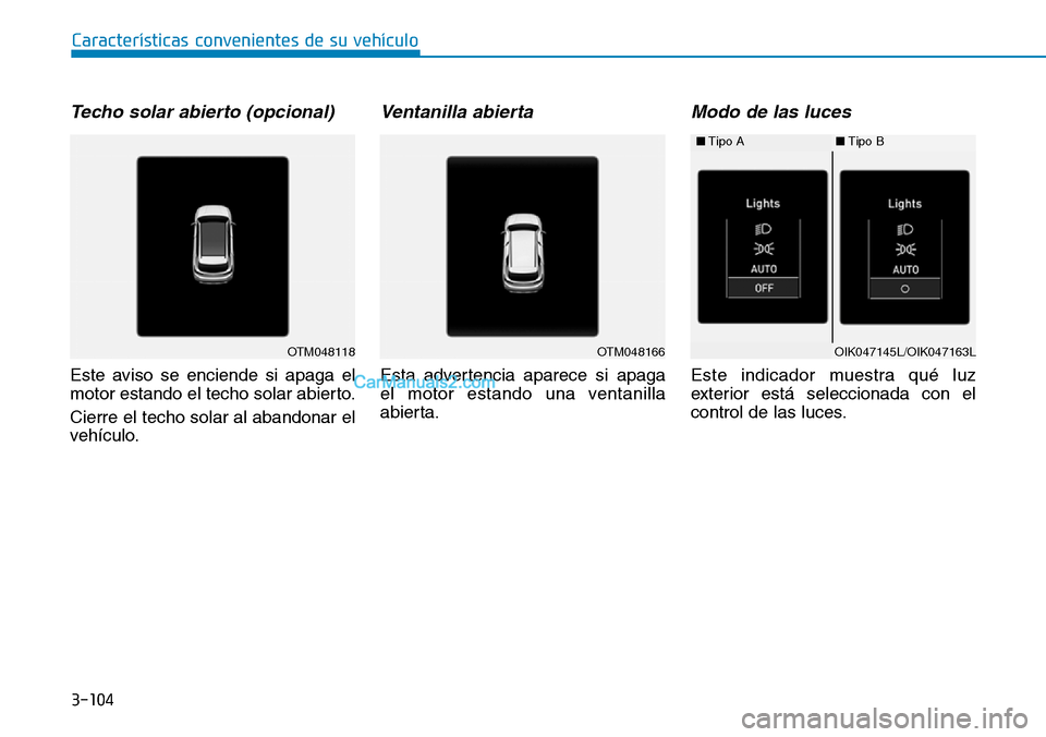 Hyundai Santa Fe 2019  Manual del propietario (in Spanish) 3-104
Características convenientes de su vehículo
Techo solar abierto (opcional)
Este aviso se enciende si apaga el
motor estando el techo solar abierto.
Cierre el techo solar al abandonar el
vehíc