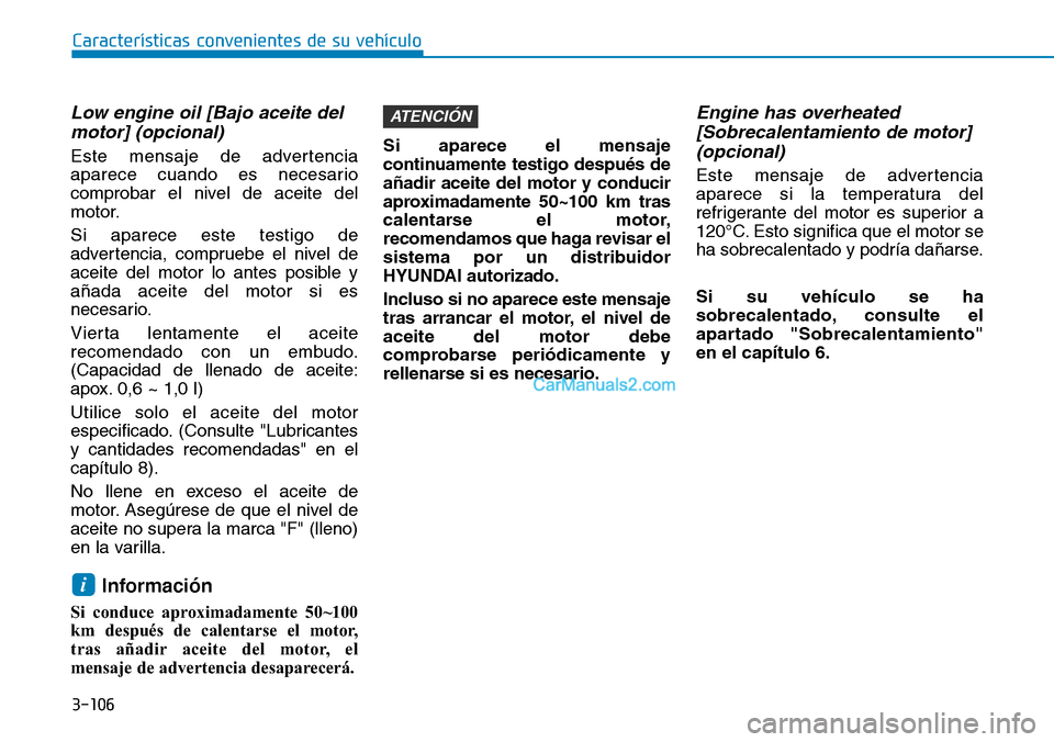 Hyundai Santa Fe 2019  Manual del propietario (in Spanish) 3-106
Características convenientes de su vehículo
Low engine oil [Bajo aceite del
motor] (opcional)
Este mensaje de advertencia
aparece cuando es necesario
comprobar el nivel de aceite del
motor.
Si