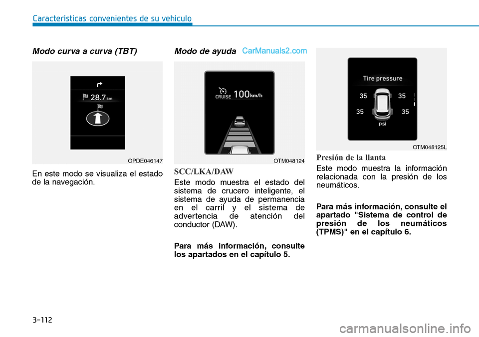 Hyundai Santa Fe 2019  Manual del propietario (in Spanish) 3-112
Características convenientes de su vehículo
Modo curva a curva (TBT)
En este modo se visualiza el estado
de la navegación.
Modo de ayuda
SCC/LKA/DAW
Este modo muestra el estado del
sistema de