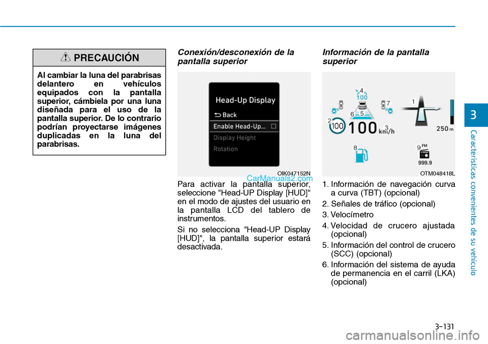 Hyundai Santa Fe 2019  Manual del propietario (in Spanish) 3-131
Características convenientes de su vehículo
3
Conexión/desconexión de la
pantalla superior
Para activar la pantalla superior,
seleccione "Head-UP Display [HUD]"
en el modo de ajustes del usu