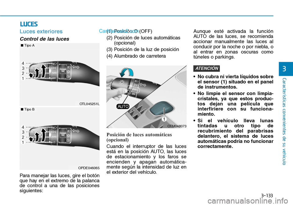 Hyundai Santa Fe 2019  Manual del propietario (in Spanish) 3-133
Características convenientes de su vehículo
3
Luces exteriores
Control de las luces
Para manejar las luces, gire el botón
que hay en el extremo de la palanca
de control a una de las posicione