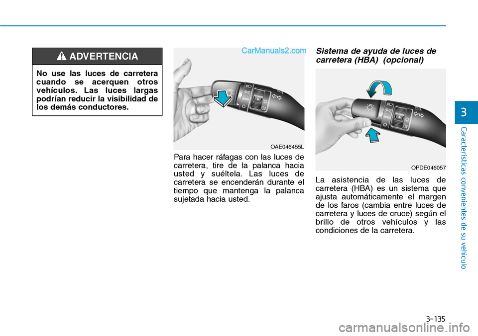 Hyundai Santa Fe 2019  Manual del propietario (in Spanish) 3-135
Características convenientes de su vehículo
3
Para hacer ráfagas con las luces de
carretera, tire de la palanca hacia
usted y suéltela. Las luces de
carretera se encenderán durante el
tiemp