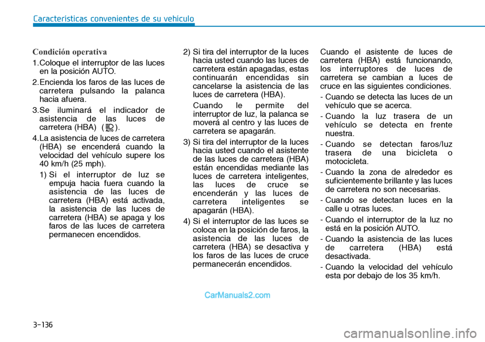 Hyundai Santa Fe 2019  Manual del propietario (in Spanish) 3-136
Características convenientes de su vehículo
Condición operativa
1.Coloque el interruptor de las luces
en la posición AUTO.
2.Encienda los faros de las luces de
carretera pulsando la palanca

