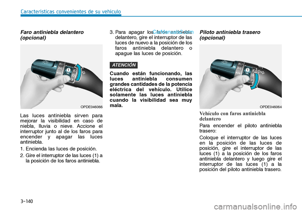 Hyundai Santa Fe 2019  Manual del propietario (in Spanish) 3-140
Características convenientes de su vehículo
Faro antiniebla delantero
(opcional)
Las luces antiniebla sirven para
mejorar la visibilidad en caso de
niebla, lluvia o nieve. Accione el
interrupt