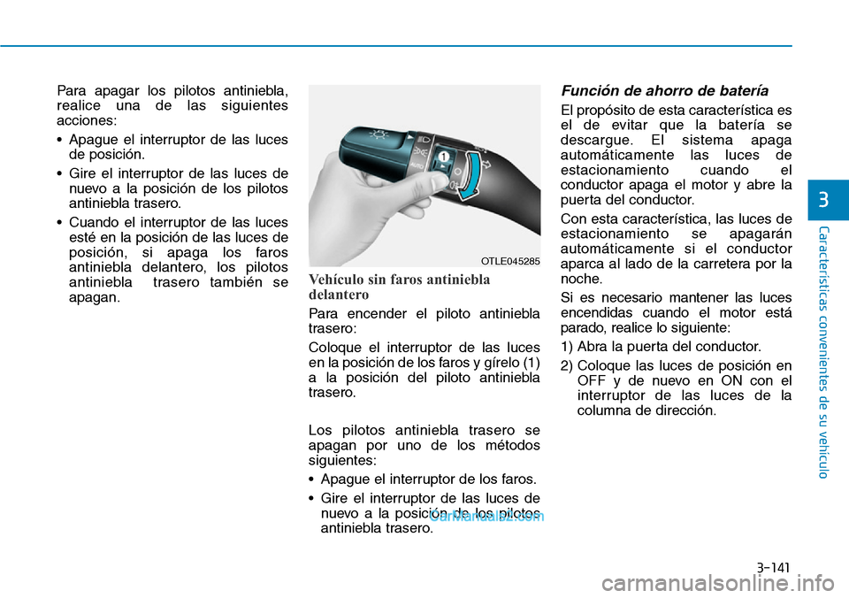 Hyundai Santa Fe 2019  Manual del propietario (in Spanish) 3-141
Características convenientes de su vehículo
3
Para apagar los pilotos antiniebla,
realice una de las siguientes
acciones:
• Apague el interruptor de las luces
de posición.
• Gire el inter