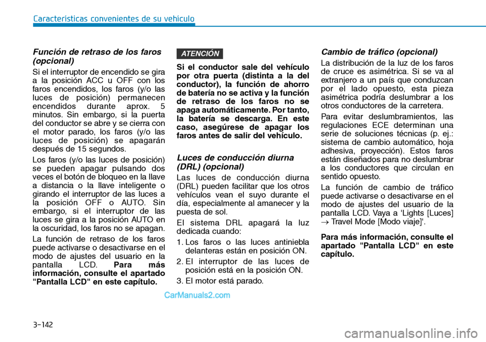 Hyundai Santa Fe 2019  Manual del propietario (in Spanish) 3-142
Características convenientes de su vehículo
Función de retraso de los faros 
(opcional)
Si el interruptor de encendido se gira
a la posición ACC u OFF con los
faros encendidos, los faros (y/