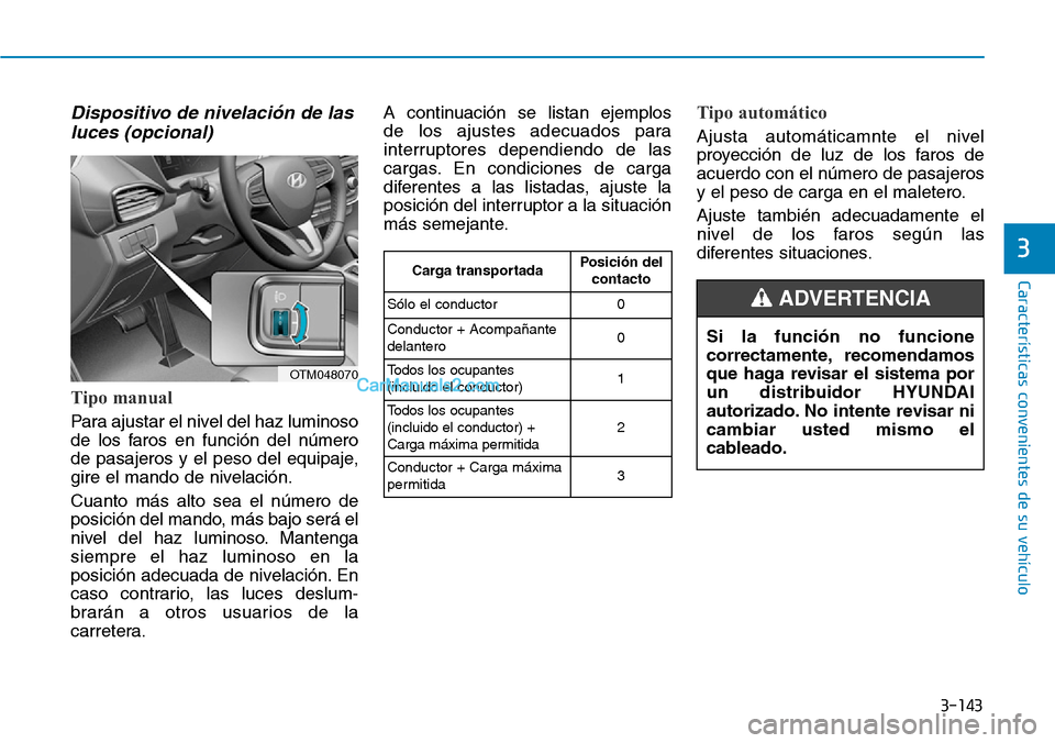 Hyundai Santa Fe 2019  Manual del propietario (in Spanish) 3-143
Características convenientes de su vehículo
3
Dispositivo de nivelación de las
luces (opcional)
Tipo manual
Para ajustar el nivel del haz luminoso
de los faros en función del número
de pasa