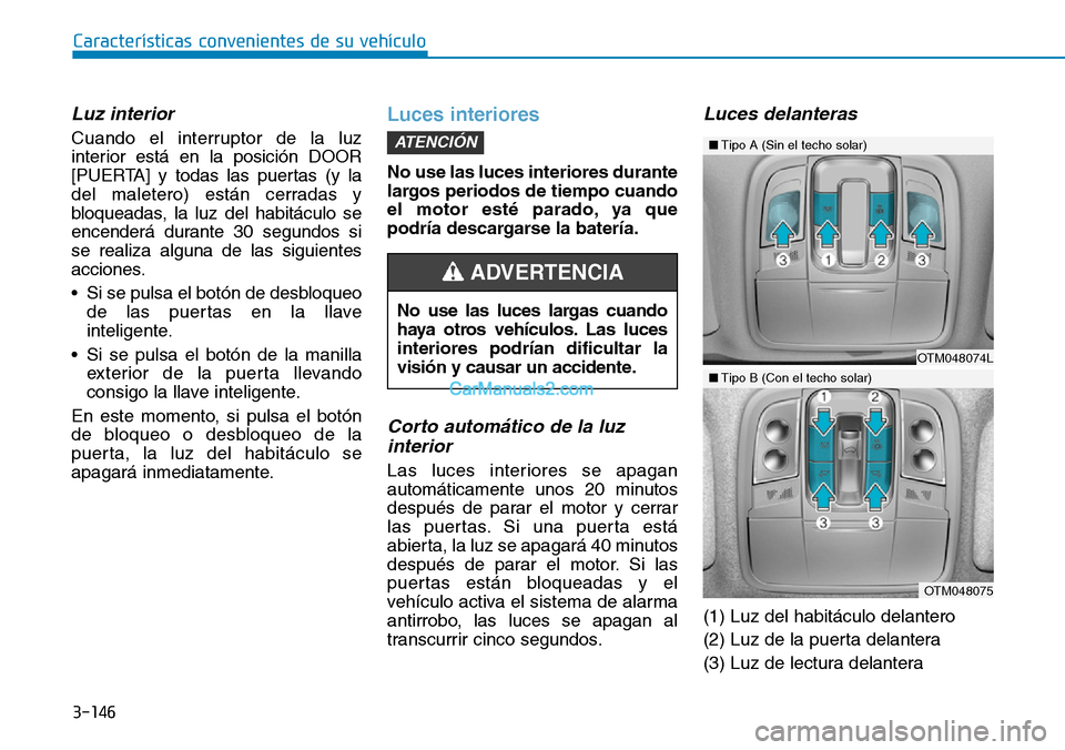 Hyundai Santa Fe 2019  Manual del propietario (in Spanish) 3-146
Características convenientes de su vehículo
Luz interior
Cuando el interruptor de la luz
interior está en la posición DOOR
[PUERTA] y todas las puertas (y la
del maletero) están cerradas y
