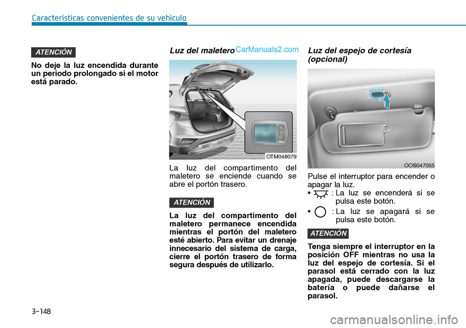 Hyundai Santa Fe 2019  Manual del propietario (in Spanish) 3-148
Características convenientes de su vehículo
No deje la luz encendida durante
un periodo prolongado si el motor
está parado.
Luz del maletero
La luz del compartimento del
maletero se enciende 