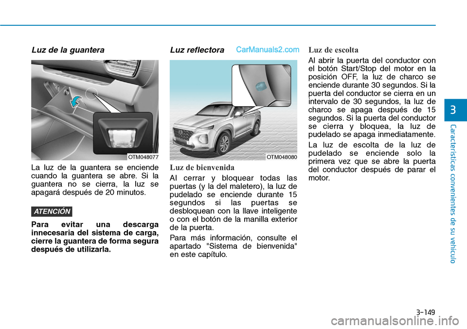 Hyundai Santa Fe 2019  Manual del propietario (in Spanish) 3-149
Características convenientes de su vehículo
Luz de la guantera
La luz de la guantera se enciende
cuando la guantera se abre. Si la
guantera no se cierra, la luz se
apagará después de 20 minu