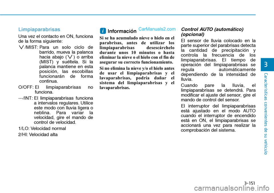 Hyundai Santa Fe 2019  Manual del propietario (in Spanish) 3-151
Características convenientes de su vehículo
3
Limpiaparabrisas 
Una vez el contacto en ON, funciona
de la forma siguiente:
/MIST: Para un solo ciclo de
barrido, mueva la palanca
hacia abajo ( 