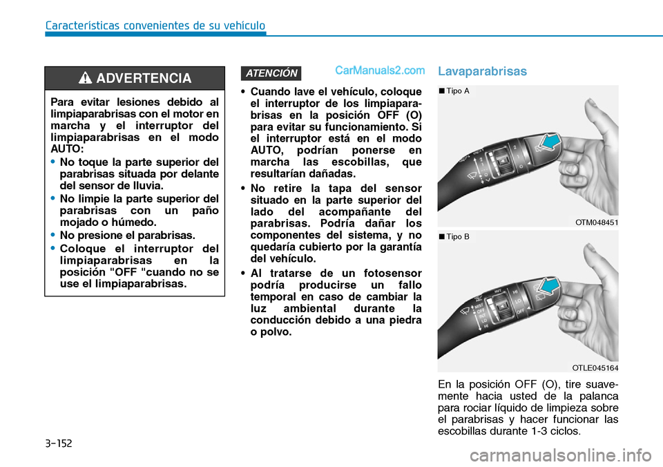 Hyundai Santa Fe 2019  Manual del propietario (in Spanish) 3-152
Características convenientes de su vehículo
• Cuando lave el vehículo, coloque
el interruptor de los limpiapara-
brisas en la posición OFF (O)
para evitar su funcionamiento. Si
el interrup
