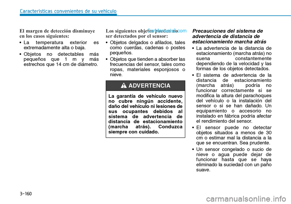Hyundai Santa Fe 2019  Manual del propietario (in Spanish) 3-160
Características convenientes de su vehículo
El margen de detección disminuye
en los casos siguientes:
• La temperatura exterior es
extremadamente alta o baja.
• Objetos no detectables má
