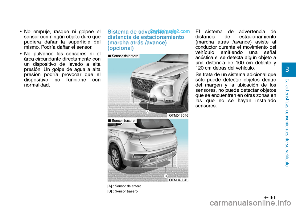 Hyundai Santa Fe 2019  Manual del propietario (in Spanish) 3-161
Características convenientes de su vehículo
3
• No empuje, rasque ni golpee el
sensor con ningún objeto duro que
pudiera dañar la superficie del
mismo. Podría dañar el sensor.
• No pul