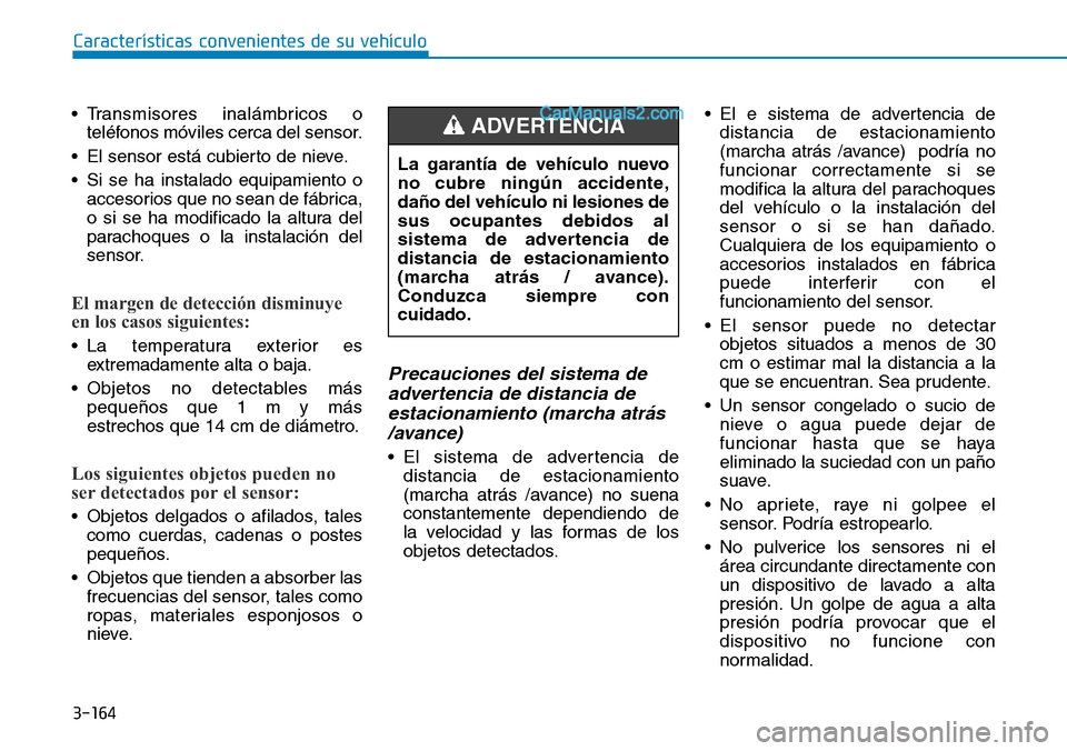 Hyundai Santa Fe 2019  Manual del propietario (in Spanish) 3-164
Características convenientes de su vehículo
• Transmisores inalámbricos o
teléfonos móviles cerca del sensor.
• El sensor está cubierto de nieve.
• Si se ha instalado equipamiento o
