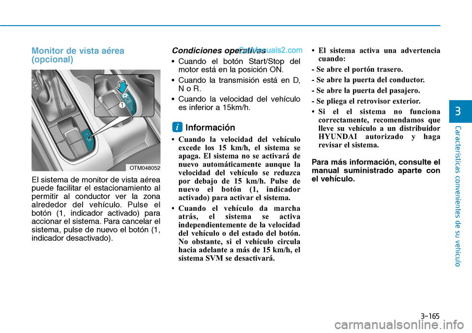 Hyundai Santa Fe 2019  Manual del propietario (in Spanish) 3-165
Características convenientes de su vehículo
3
Monitor de vista aérea
(opcional)
El sistema de monitor de vista aérea
puede facilitar el estacionamiento al
permitir al conductor ver la zona
a